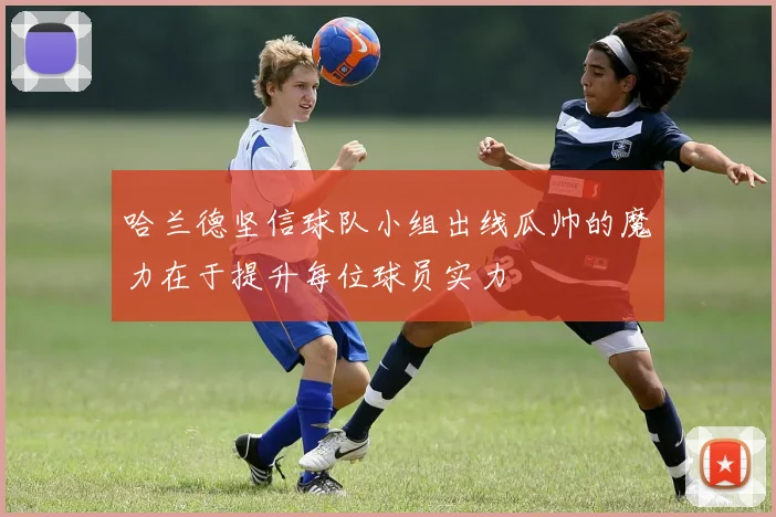 哈兰德坚信球队小组出线瓜帅的魔力在于提升每位球员实力