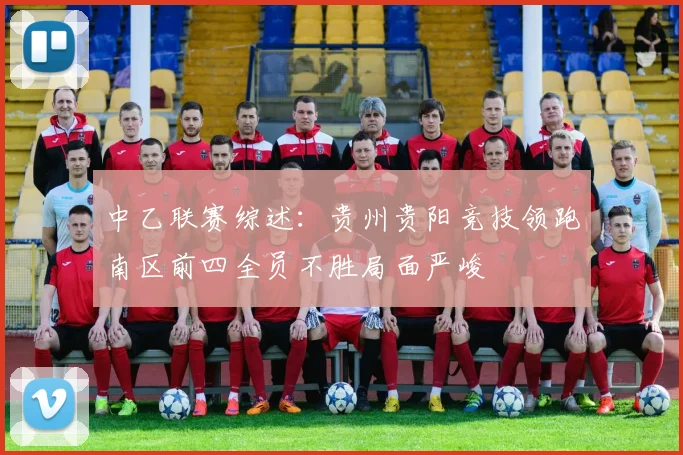 中乙联赛综述：贵州贵阳竞技领跑南区前四全员不胜局面严峻