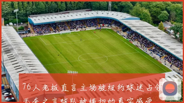 76人老板直言主场被纽约球迷占领无奈之言球队被横扫的真实感受
