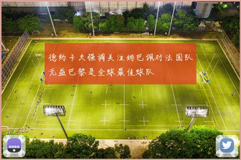 德约卡夫强调关注姆巴佩对法国队无益巴黎是全球最佳球队