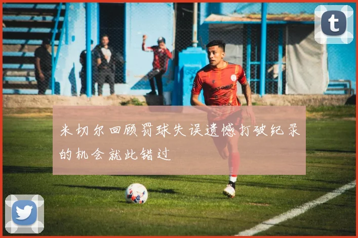 米切尔回顾罚球失误遗憾打破纪录的机会就此错过