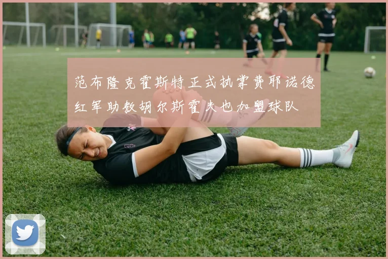 范布隆克霍斯特正式执掌费耶诺德红军助教胡尔斯霍夫也加盟球队