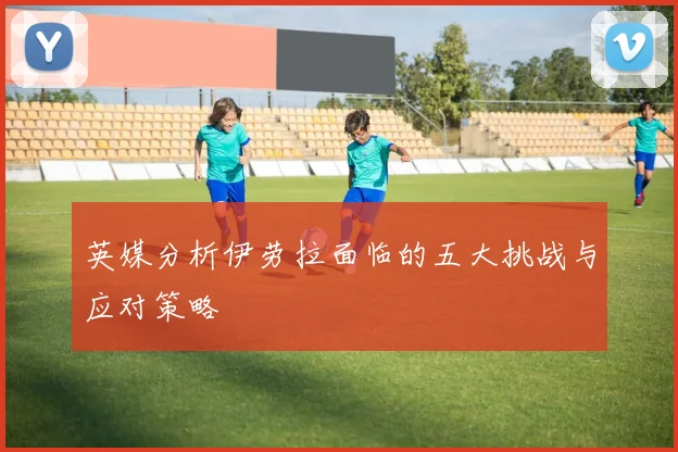 英媒分析伊劳拉面临的五大挑战与应对策略