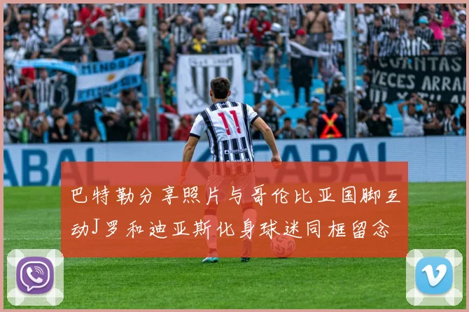 巴特勒分享照片与哥伦比亚国脚互动J罗和迪亚斯化身球迷同框留念