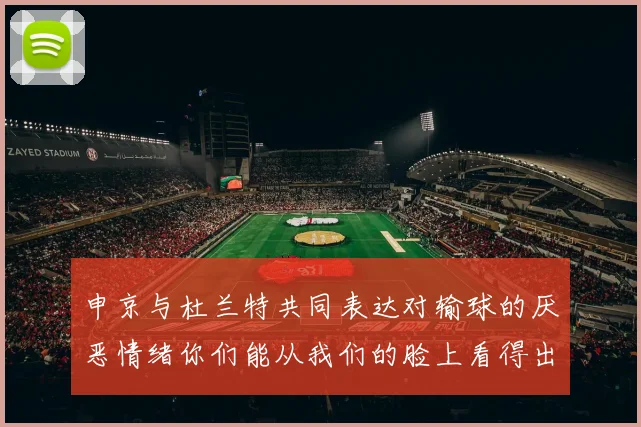 申京与杜兰特共同表达对输球的厌恶情绪你们能从我们的脸上看得出来