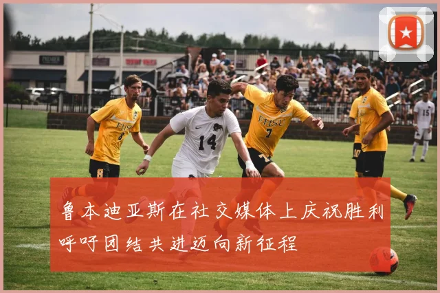 鲁本迪亚斯在社交媒体上庆祝胜利呼吁团结共进迈向新征程