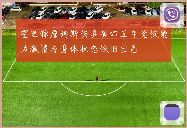 霍里称詹姆斯仍具备四五年竞技能力激情与身体状态依旧出色