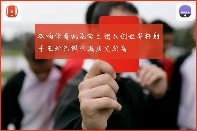 双响传奇凯恩哈兰德共创世界杯射手王姆巴佩也成历史新高